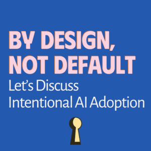 By Design, Not Default - let's discuss intentional AI adoption